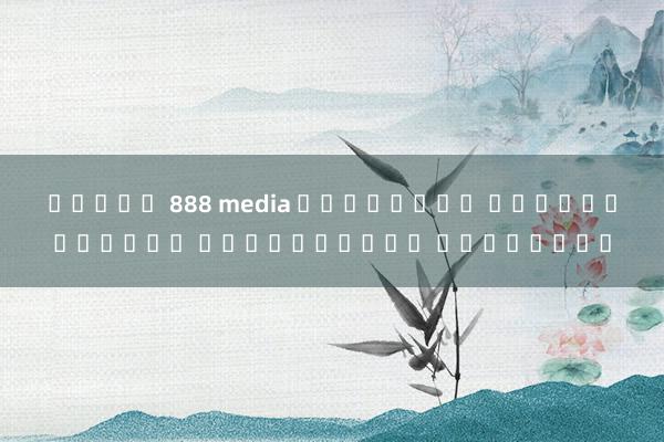 สล็อต 888 media ยูฟ่าเบท สล็อตออนไลน์ เกมยอดนิยม โบนัสฟรี